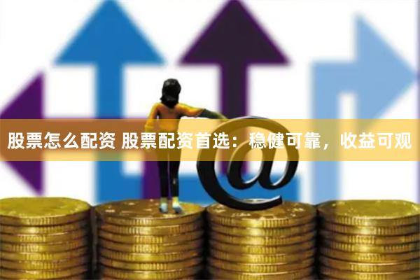   股票怎么配资 股票配资首选：稳健可靠，收益可观