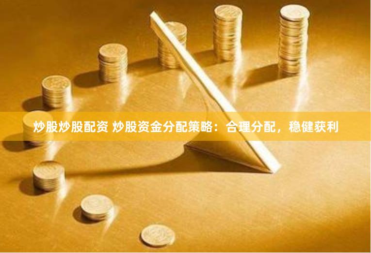   炒股炒股配资 炒股资金分配策略：合理分配，稳健获利
