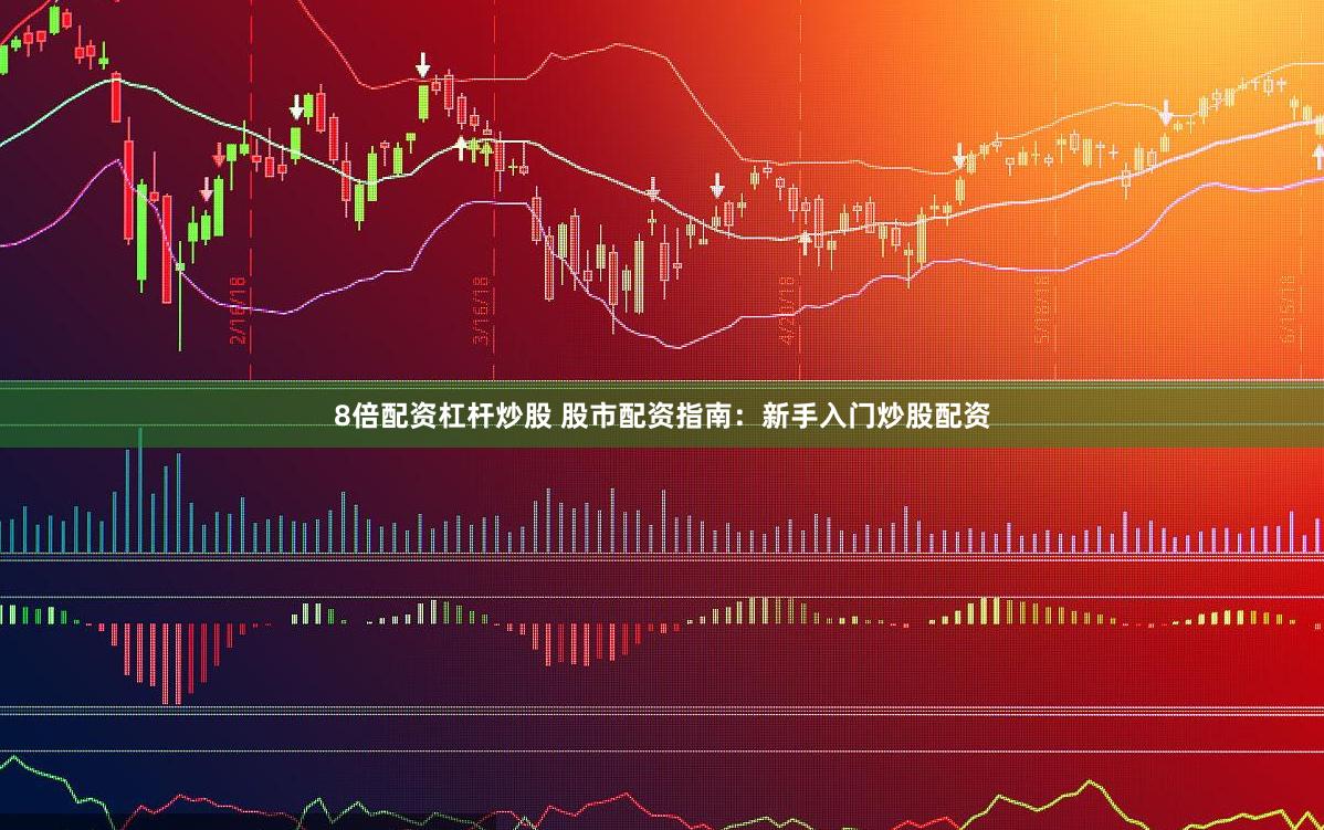   8倍配资杠杆炒股 股市配资指南：新手入门炒股配资