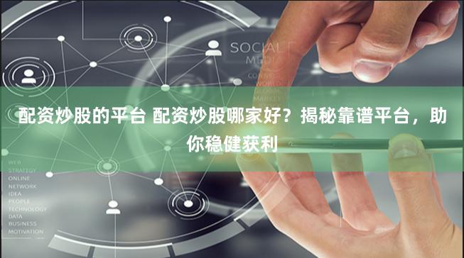   配资炒股的平台 配资炒股哪家好？揭秘靠谱平台，助你稳健获利