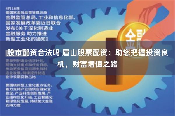   股市配资合法吗 眉山股票配资：助您把握投资良机，财富增值之路
