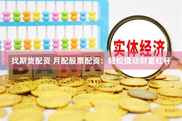   找期货配资 月配股票配资：轻松撬动财富杠杆