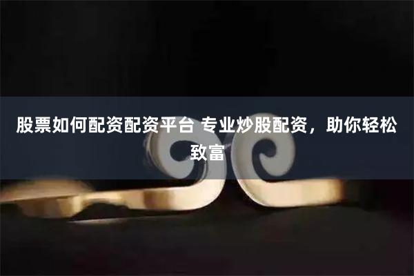   股票如何配资配资平台 专业炒股配资，助你轻松致富