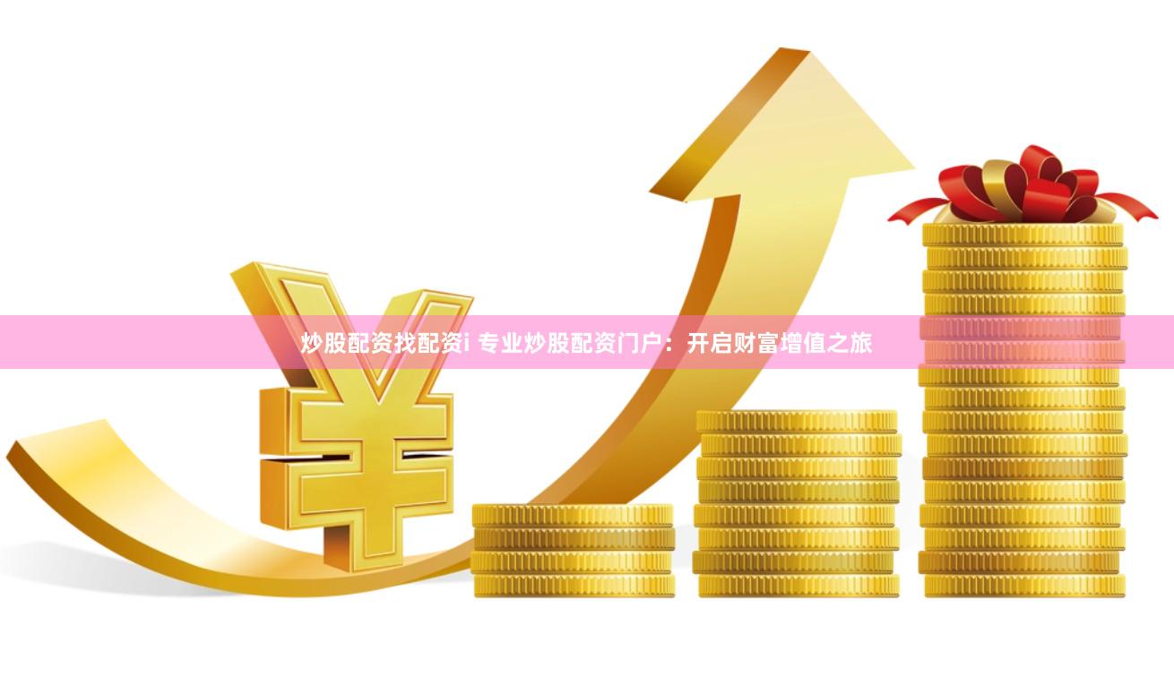   炒股配资找配资i 专业炒股配资门户：开启财富增值之旅