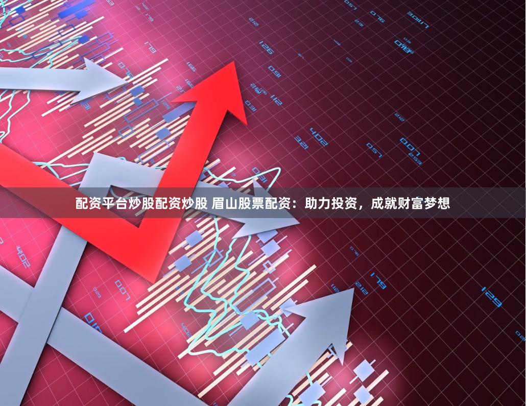   配资平台炒股配资炒股 眉山股票配资：助力投资，成就财富梦想