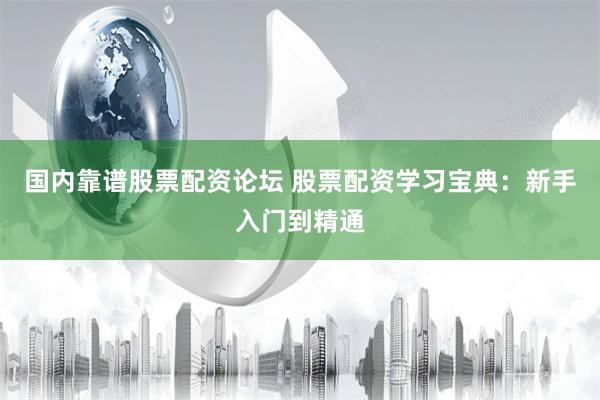   国内靠谱股票配资论坛 股票配资学习宝典：新手入门到精通