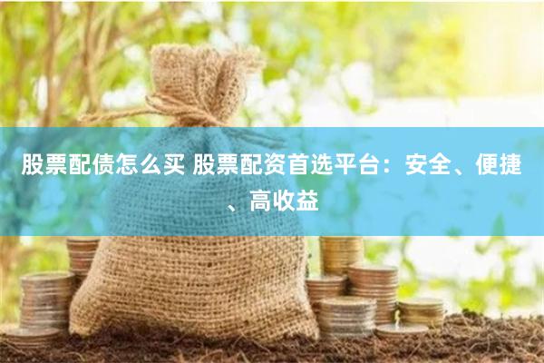   股票配债怎么买 股票配资首选平台：安全、便捷、高收益