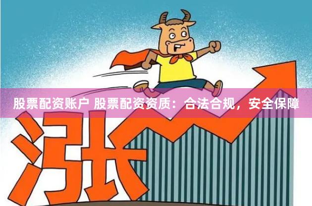  股票配资账户 股票配资资质：合法合规，安全保障