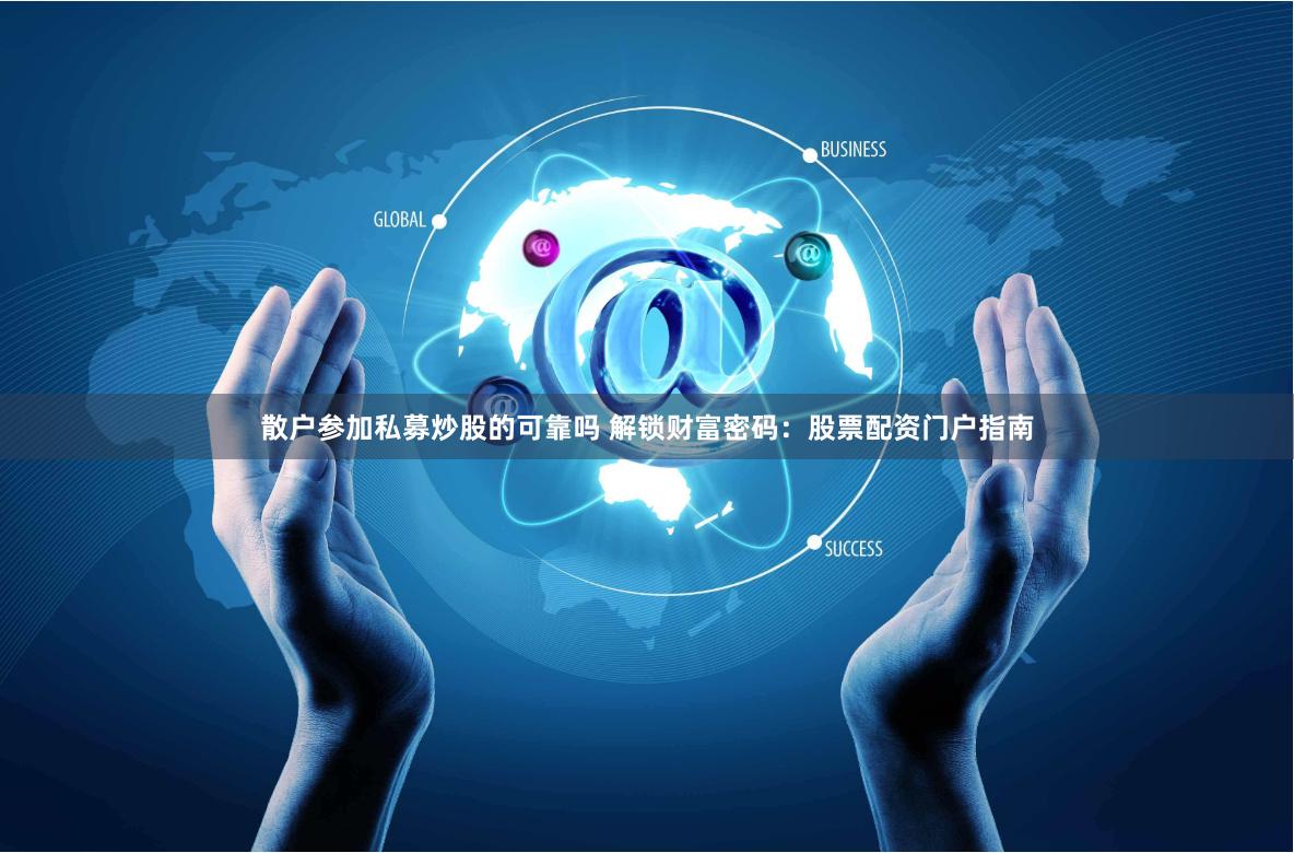   散户参加私募炒股的可靠吗 解锁财富密码：股票配资门户指南
