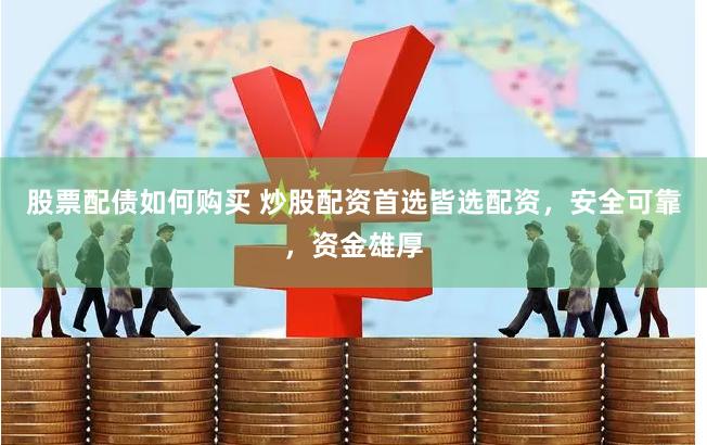   股票配债如何购买 炒股配资首选皆选配资，安全可靠，资金雄厚