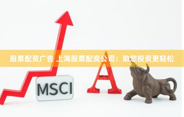 股票配资广告 上海股票配资公司：助您投资更轻松