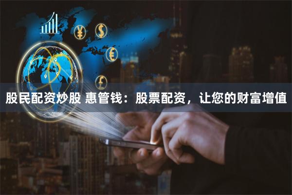 股民配资炒股 惠管钱：股票配资，让您的财富增值