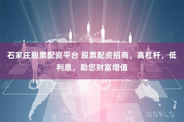 石家庄股票配资平台 股票配资招商，高杠杆，低利息，助您财富增值