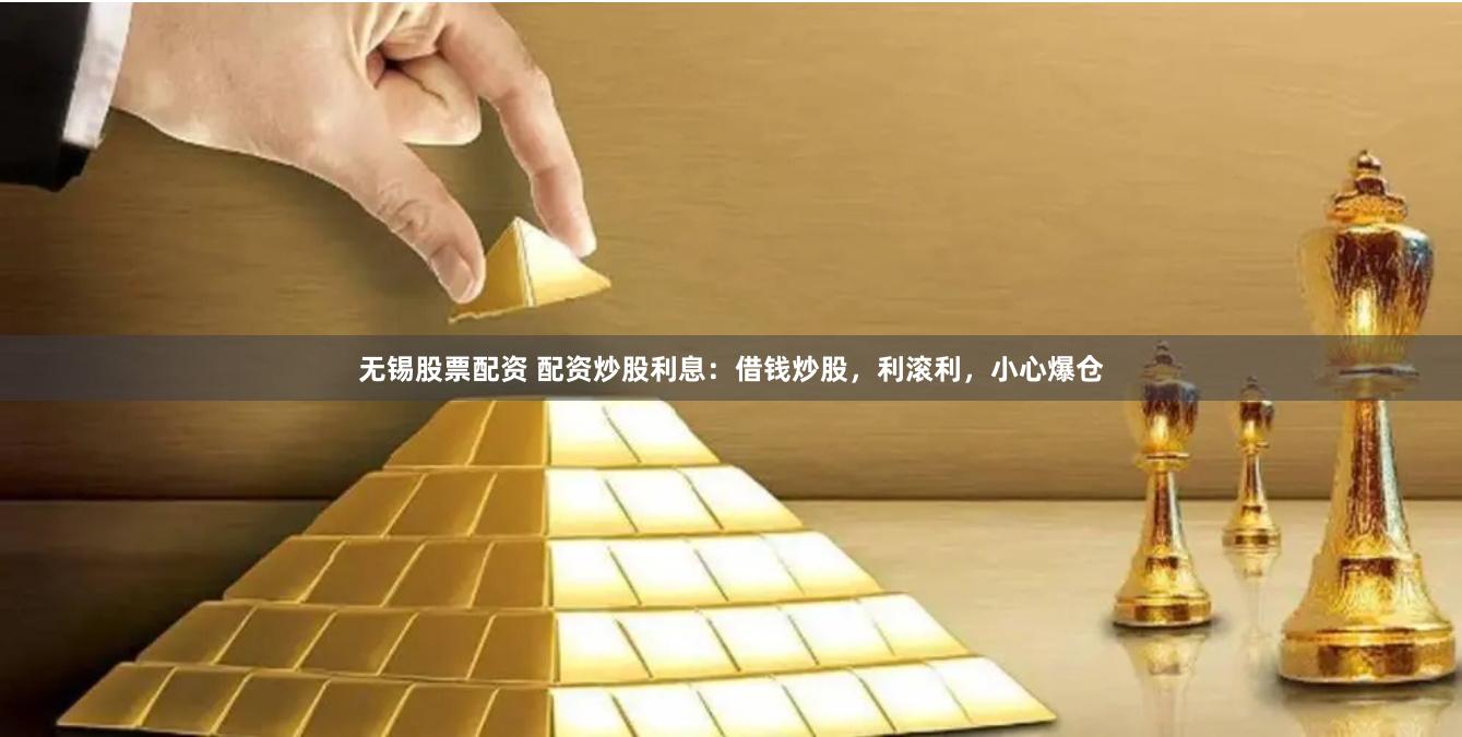   无锡股票配资 配资炒股利息：借钱炒股，利滚利，小心爆仓