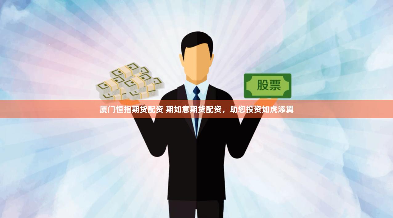   厦门恒指期货配资 期如意期货配资，助您投资如虎添翼