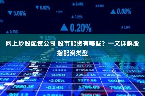 网上炒股配资公司 股市配资有哪些?一文详解股指配资类型