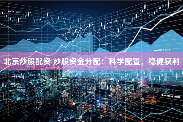 北京炒股配资 炒股资金分配:科学配置,稳健获利