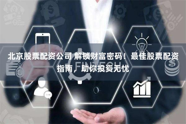 北京股票配资公司 解锁财富密码!最佳股票配资指南,助你投资无忧