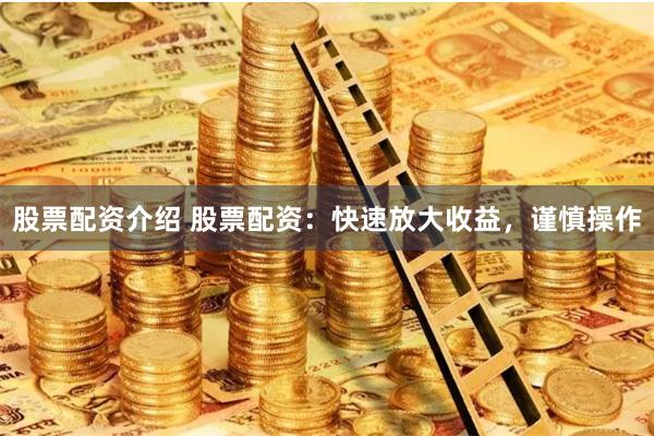 股票配资介绍 股票配资:快速放大收益,谨慎操作