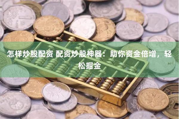 怎样炒股配资 配资炒股神器：助你资金倍增，轻松掘金