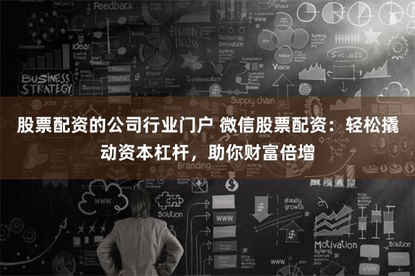 股票配资的公司行业门户 微信股票配资：轻松撬动资本杠杆，助你