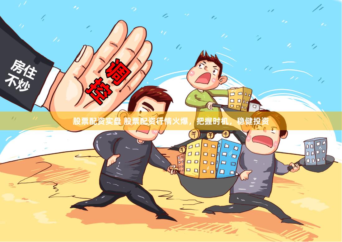 股票配资实盘 股票配资行情火爆，把握时机，稳健投资