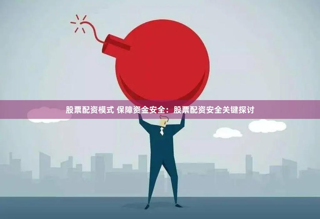 股票配资模式 保障资金安全：股票配资安全关键探讨