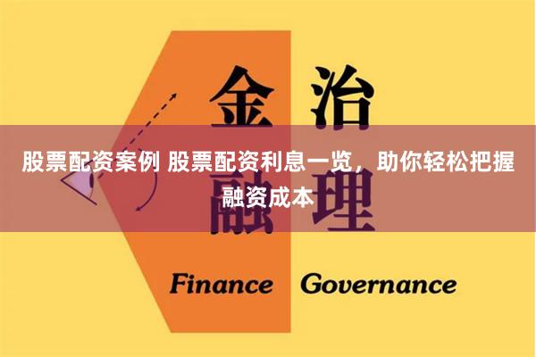 股票配资案例 股票配资利息一览，助你轻松把握融资成本